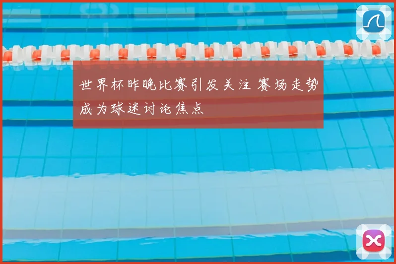 世界杯昨晚比赛引发关注 赛场走势成为球迷讨论焦点