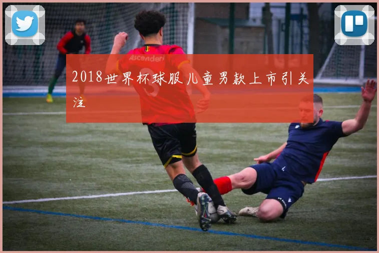 2018世界杯球服儿童男款上市引关注