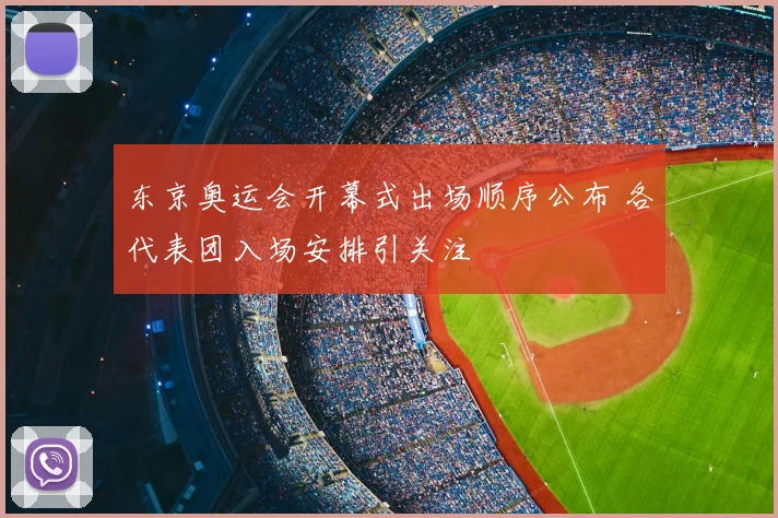 东京奥运会开幕式出场顺序公布 各代表团入场安排引关注