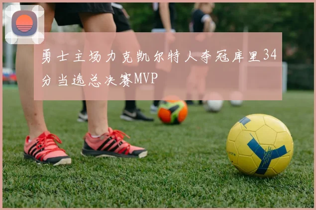 勇士主场力克凯尔特人夺冠库里34分当选总决赛MVP