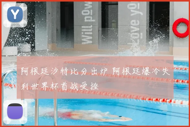 阿根廷沙特比分出炉 阿根廷爆冷失利世界杯首战受挫
