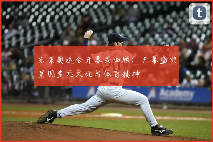 东京奥运会开幕式回顾：开幕盛典呈现多元文化与体育精神