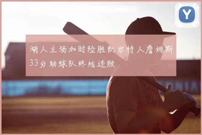 湖人主场加时险胜凯尔特人詹姆斯33分助球队终结连败