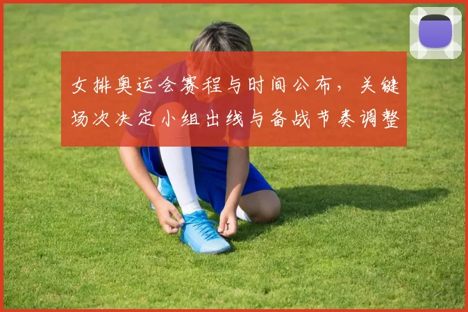 女排奥运会赛程与时间公布，关键场次决定小组出线与备战节奏调整