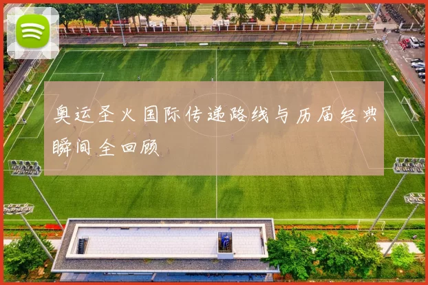 奥运圣火国际传递路线与历届经典瞬间全回顾