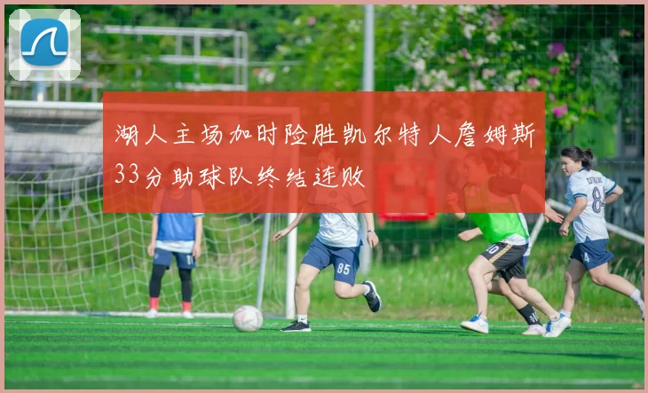 湖人主场加时险胜凯尔特人詹姆斯33分助球队终结连败