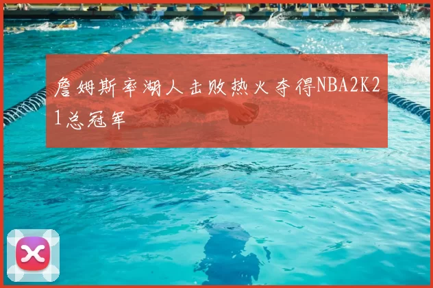 詹姆斯率湖人击败热火夺得NBA2K21总冠军