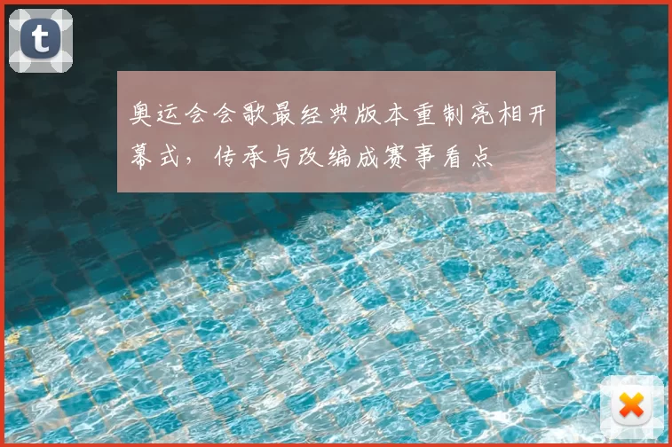 奥运会会歌最经典版本重制亮相开幕式,传承与改编成赛事看点