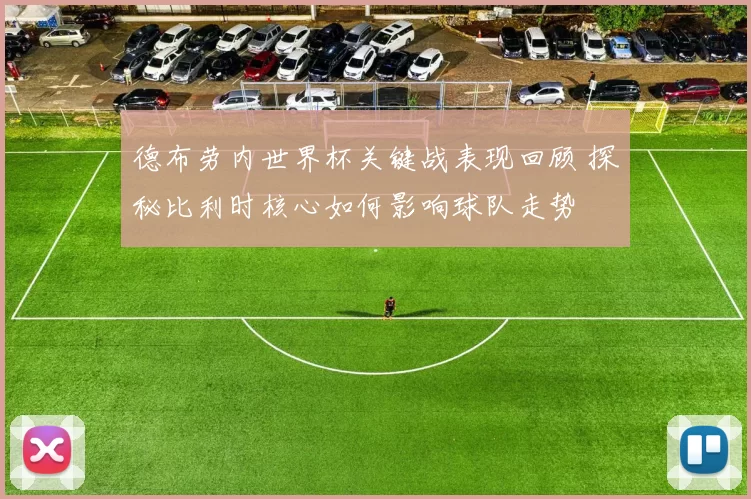 德布劳内世界杯关键战表现回顾 探秘比利时核心如何影响球队走势