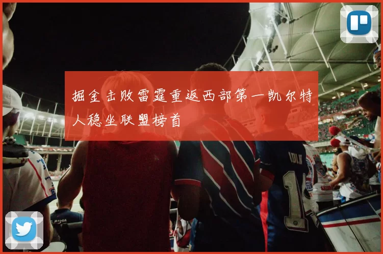 掘金击败雷霆重返西部第一凯尔特人稳坐联盟榜首