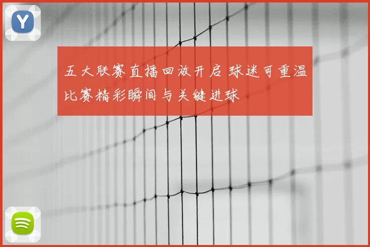 五大联赛直播回放开启 球迷可重温比赛精彩瞬间与关键进球