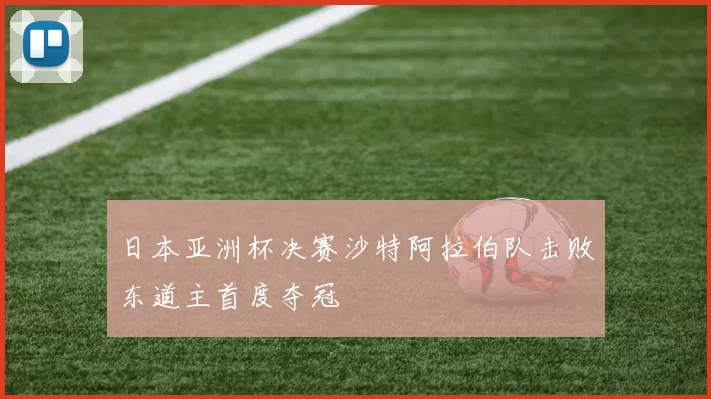 日本亚洲杯决赛沙特阿拉伯队击败东道主首度夺冠