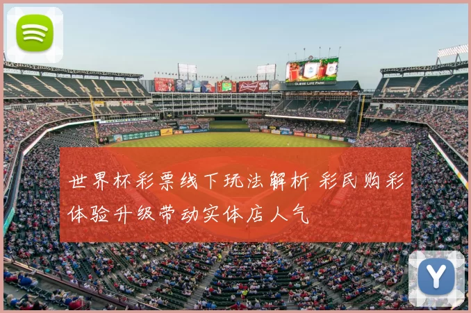 世界杯彩票线下玩法解析 彩民购彩体验升级带动实体店人气