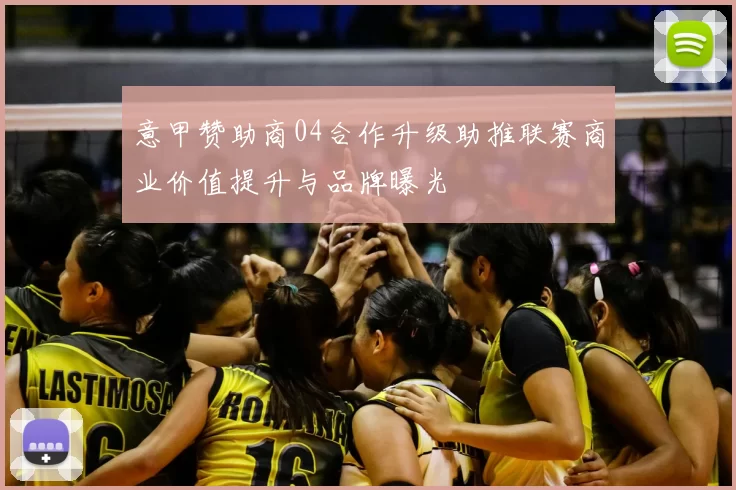意甲赞助商04合作升级助推联赛商业价值提升与品牌曝光