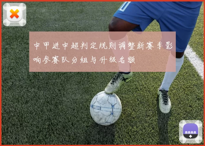 中甲进中超判定规则调整新赛季影响参赛队分组与升级名额
