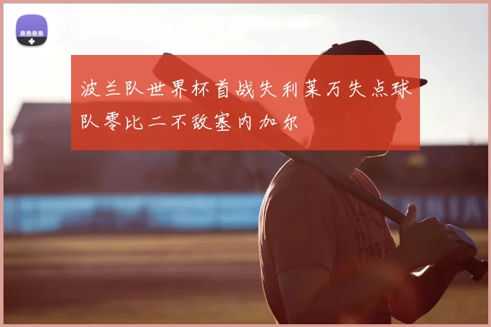 波兰队世界杯首战失利莱万失点球队零比二不敌塞内加尔