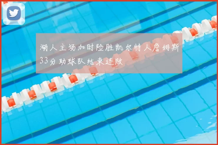 湖人主场加时险胜凯尔特人詹姆斯33分助球队结束连败