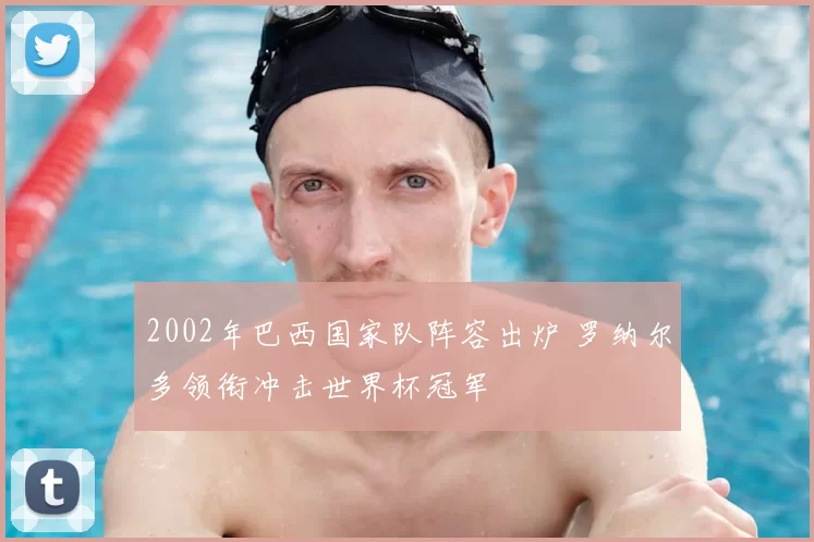 2002年巴西国家队阵容出炉 罗纳尔多领衔冲击世界杯冠军