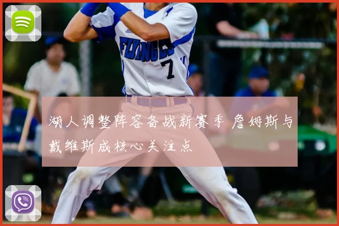 湖人调整阵容备战新赛季 詹姆斯与戴维斯成核心关注点