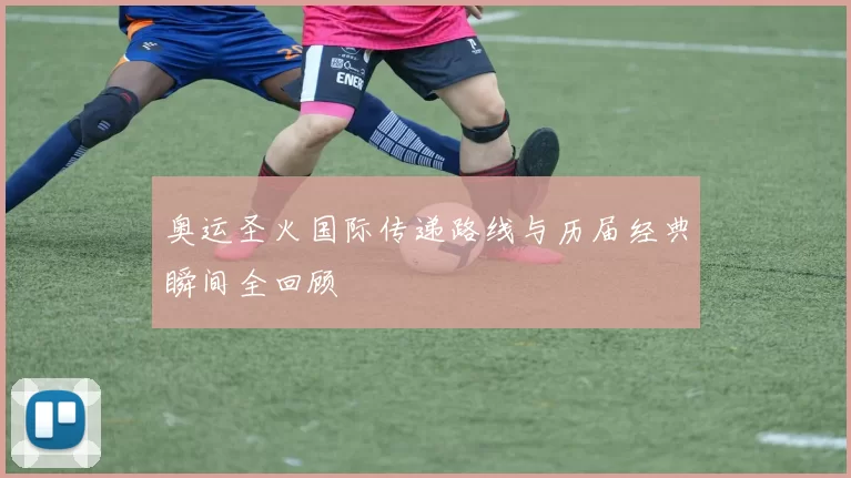 奥运圣火国际传递路线与历届经典瞬间全回顾