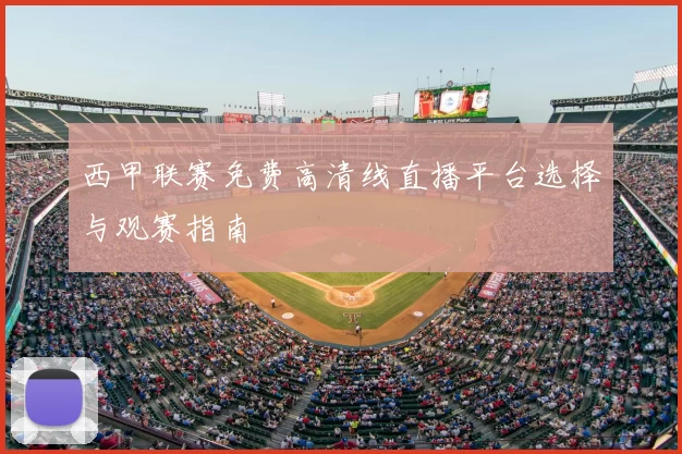 西甲联赛免费高清线直播平台选择与观赛指南