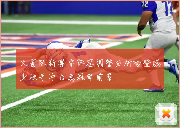 火箭队新赛季阵容调整分析哈登威少联手冲击总冠军前景