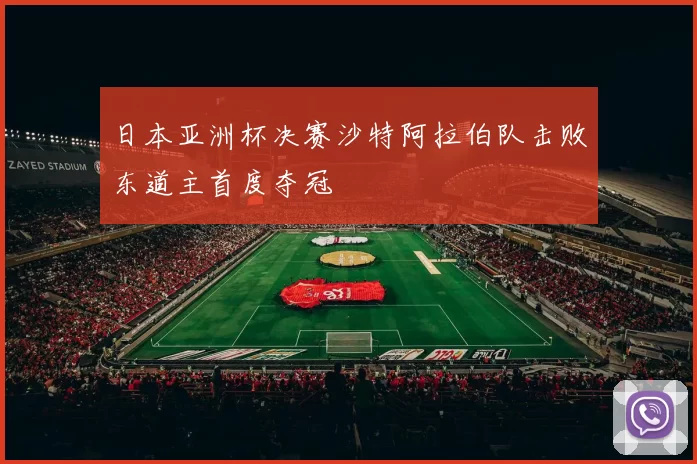日本亚洲杯决赛沙特阿拉伯队击败东道主首度夺冠