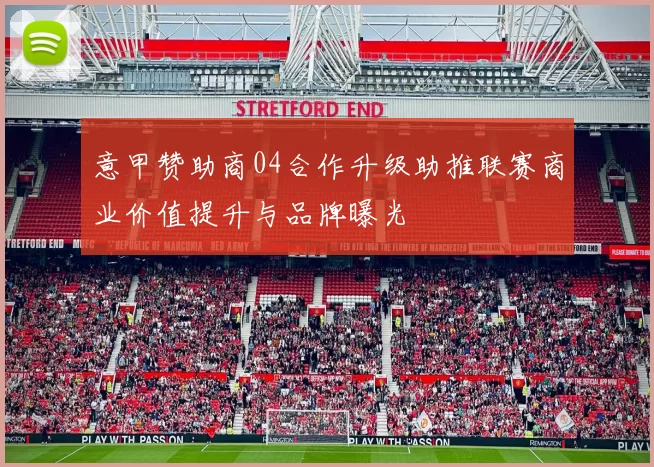 意甲赞助商04合作升级助推联赛商业价值提升与品牌曝光